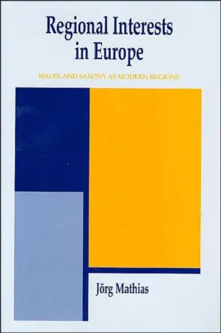 Regional Interests and Regional Actors: Wales and Saxony as Modern Regions in Europe by Jörg Mathias