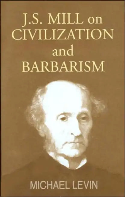 J. S. Mill on Civilization and Barbarism by Michael Levin