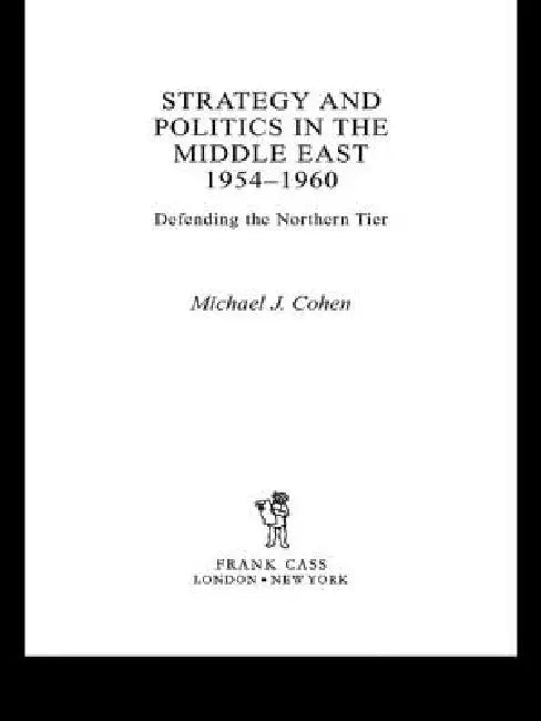 Strategy and Politics in the Middle East, 1954-1960: Defending the Northern Tier by Michael Cohen