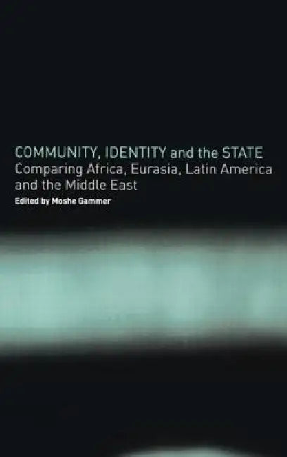 Community, Identity and the State: Comparing Africa, Eurasia, Latin America and the Middle East by Moshe Gammer