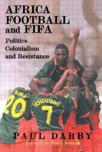 Africa, Football and Fifa: Politics, Colonialism and Resistance by Paul Darby
