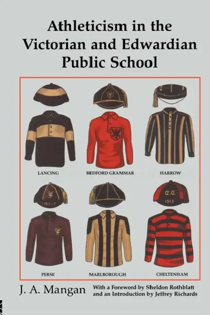 Athleticism in the Victorian and Edwardian Public School: The Emergence and Consolidation of an Educational Ideology by J. A. Mangan