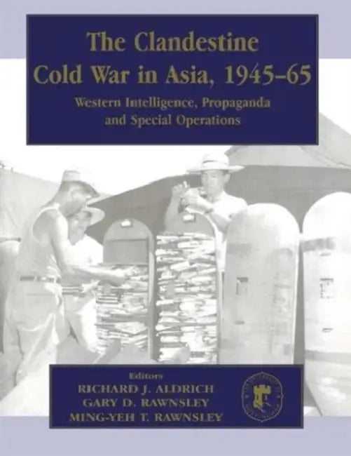 The Clandestine Cold War in Asia, 1945-65: Western Intelligence, Propaganda and Special Operations by Richard J. Aldrich, Ming-Yeh Rawnsley