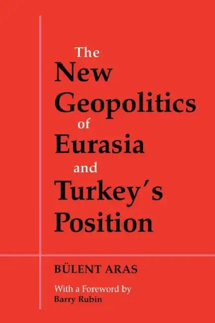 The New Geopolitics of Eurasia and Turkey's Position by Bulent Aras
