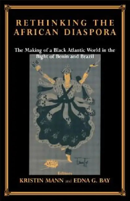 Rethinking the African Diaspora: The Making of a Black Atlantic World in the Bight of Benin and Brazil by Edna G. Bay
