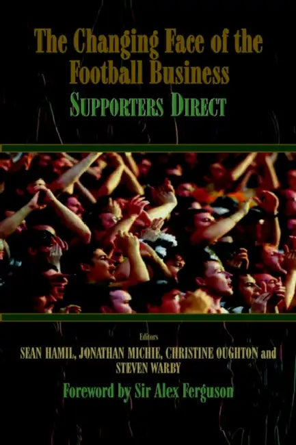 The Changing Face of the Football Business: Supporters Direct by Sean Hamil, Jonathan Michie, Christine Oughton