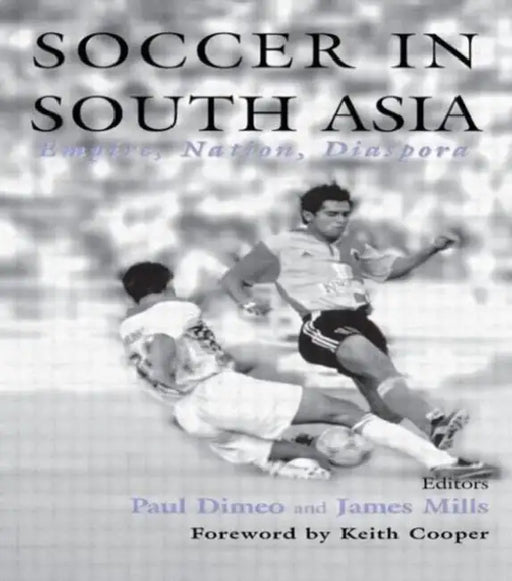 Soccer in South Asia: Empire, Nation, Diaspora by Paul Dimeo, James Mills