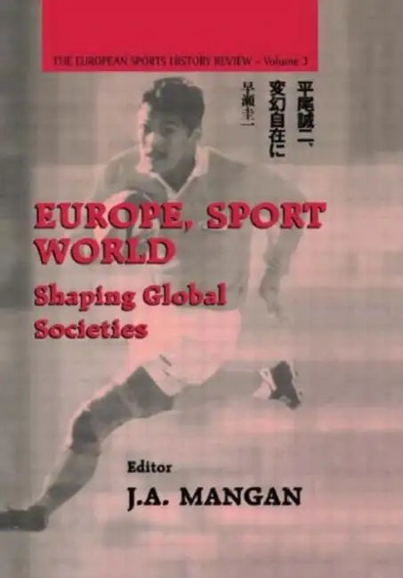 Europe, Sport, World: Shaping Global Societies by Mangan J. A.