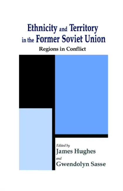 Ethnicity and Territory in the Former Soviet Union: Regions in Conflict by James Hughes, Gwendolyn Sasse