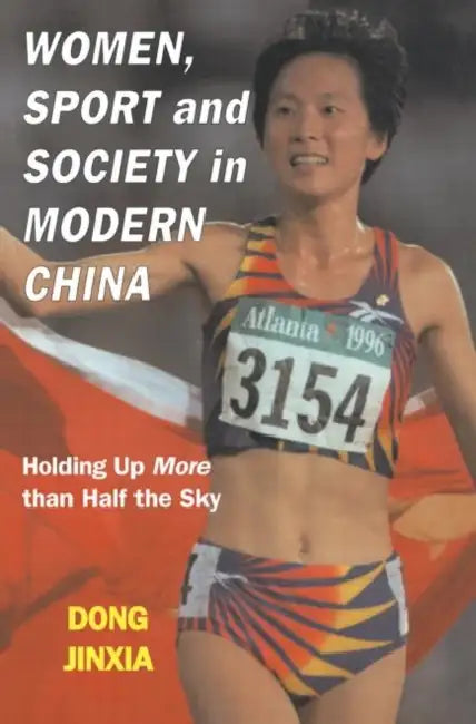 Women, Sport and Society in Modern China: Holding up More than Half the Sky by Jinxia Dong