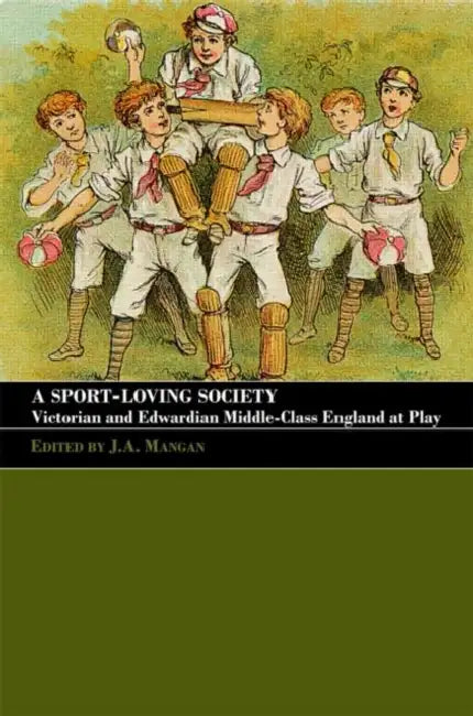 A Sport-Loving Society: Victorian and Edwardian Middle-Class England at Play by J. A. Mangan