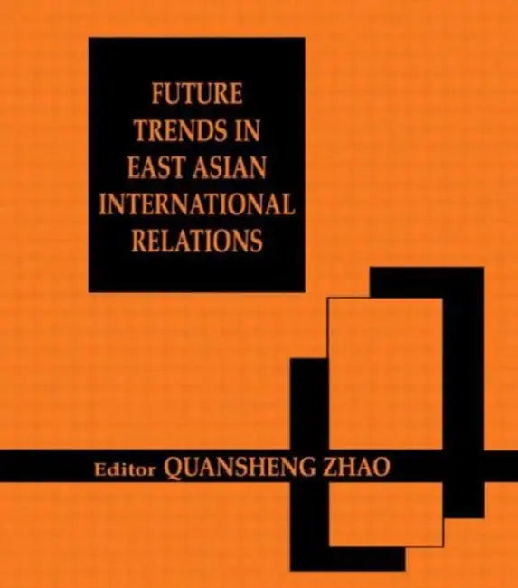 Future Trends in East Asian International Relations: Security, Politics, and Economics in the 21st Century by Quansheng Zhao