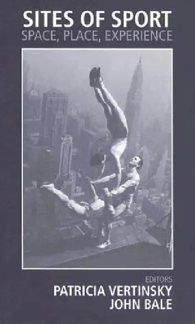 Sites of Sport: Space, Place and Experience by John Bale