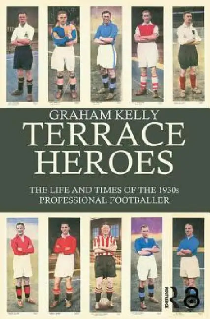 Terrace Heroes: The Life and Times of the 1930s Professional Footballer by Graham Kelly