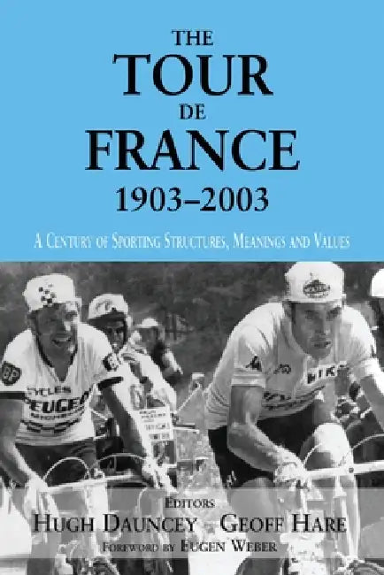 The Tour De France, 1903-2003: A Century of Sporting Structures, Meanings and Values by Dauncey Hugh