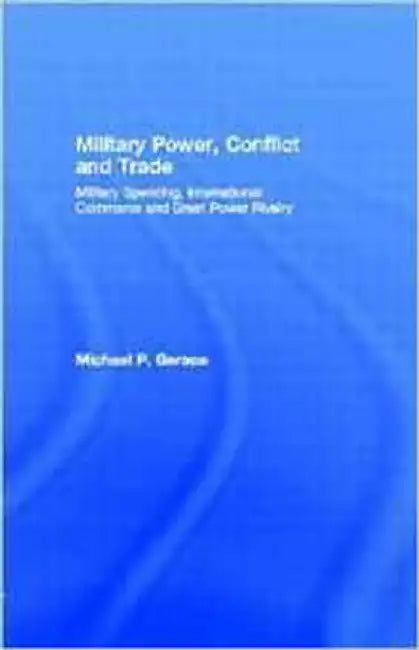Military Power, Conflict And Trade by Michael P. Gerace