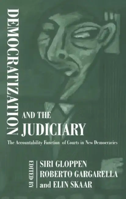 Democratization and the Judiciary: The Accountability Function of Courts in New Democracies by Siri Gloppen 