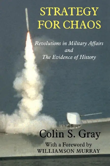 Strategy for Chaos: Revolutions in Military Affairs and The Evidence of History by Colin Gray