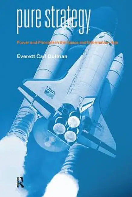 Pure Strategy: Power and Principle in the Space and Information Age (Strategy and History) by Everett C. Dolman