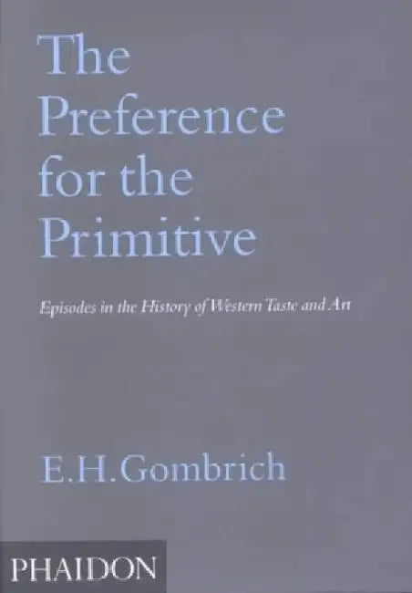 The Preference for the Primitive: Episodes in the History of Western Taste and Art by E. H. Gombrich
