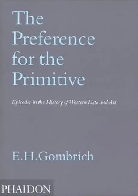The Preference for the Primitive: Episodes in the History of Western Taste and Art by Leonie Gombrich