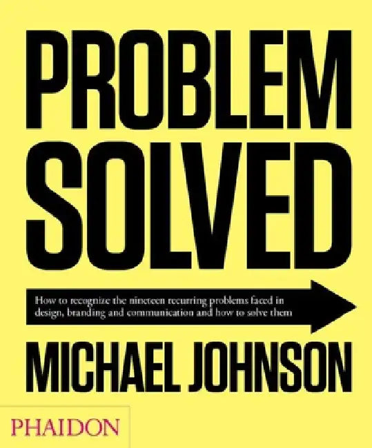 Problem Solved: How to Recognize the Nineteen Recurring Problems Faced in Design, Branding and Communication and How to Solve Them by Michael Johnson
