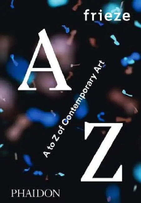 Frieze A to Z of Contemporary Art by Frieze Magazine