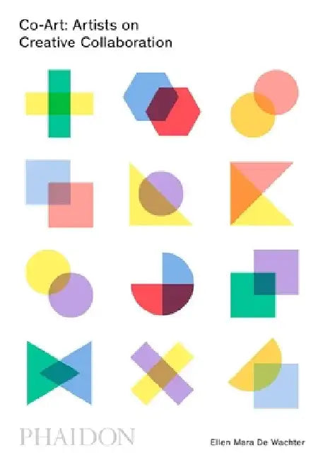Co-Art: Artists on Creative Collaboration by Ellen Mara De Wachter