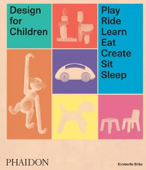 Design for Children: Play, Ride, Learn, Eat, Create, Sit, Sleep by Kimberlie Birks