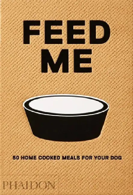 Feed Me: 50 Home Cooked Meals for Your Dog by Liviana Prola