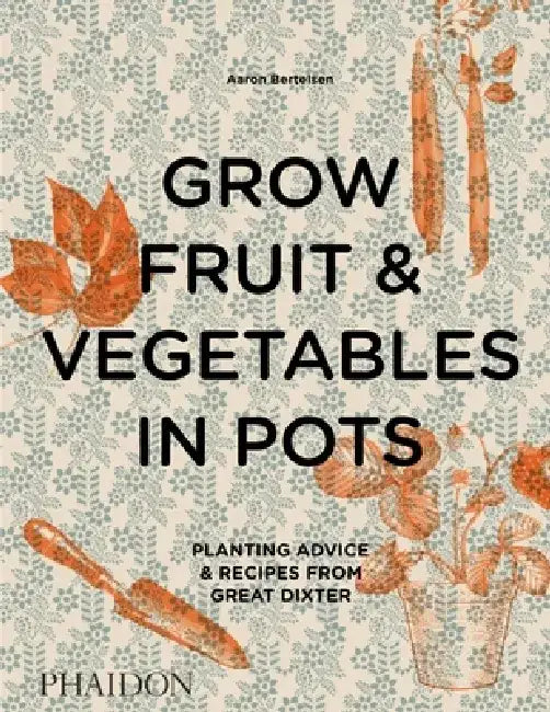 Grow Fruit & Vegetables in Pots: Planting Advice & Recipes from Great Dixter by Aaron Bertelsen