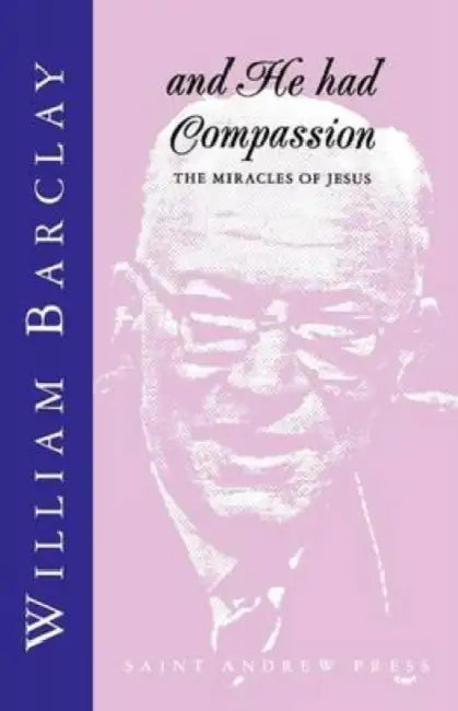 And He had Compassion: The Miracles of Jesus by William Barclay