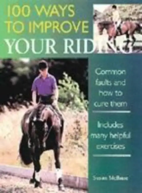 100 Ways to Improve Your Riding: Common Faults and How to Cure Them by Susan McBane