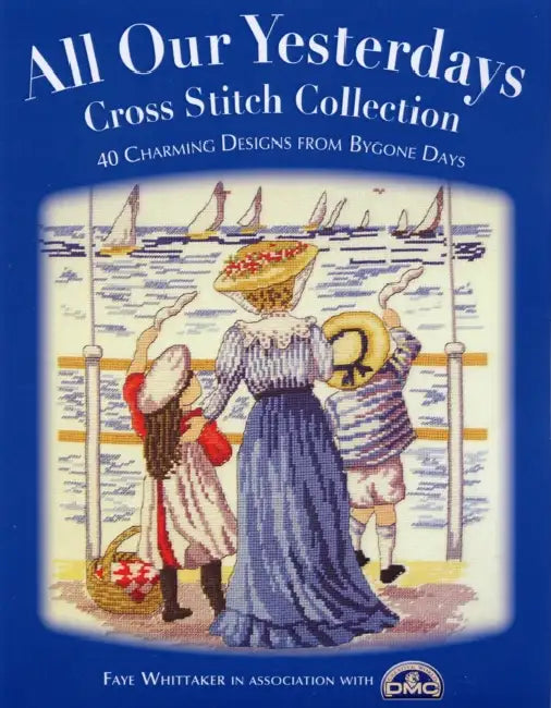 All Our Yesterdays Cross Stitch Collection: 40 Charming Designs from Bygone Days by Faye Whittaker