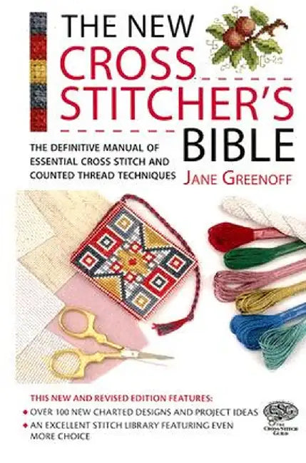 The New Cross Stitcher's Bible: The Definitive Manual of Essential Cross Stitch and Counted Thread Techniques by Jane Greenoff