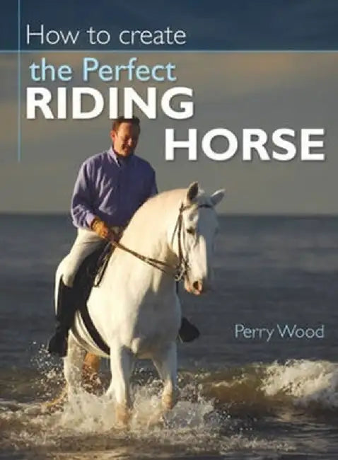 How to Create the Perfect Riding Horse by Perry Wood