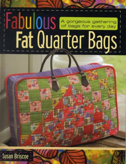 Fabulous Fat Quarter Bags: A Gorgeous Gathering of Bags for Every Day by Susan Briscoe