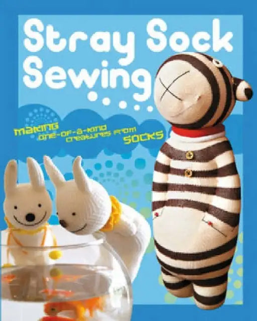 Stray Sock Sewing: Making One-of-a-Kind Creatures from Socks by Are Wei