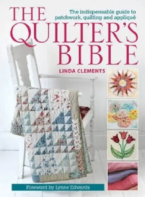 The Quilter's Bible: The Indispensable Guide to Patchwork, Quilting and Applique by Linda Clements