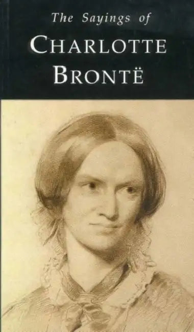 The Sayings Of Charlotte Bronte by Charlotte Bronte