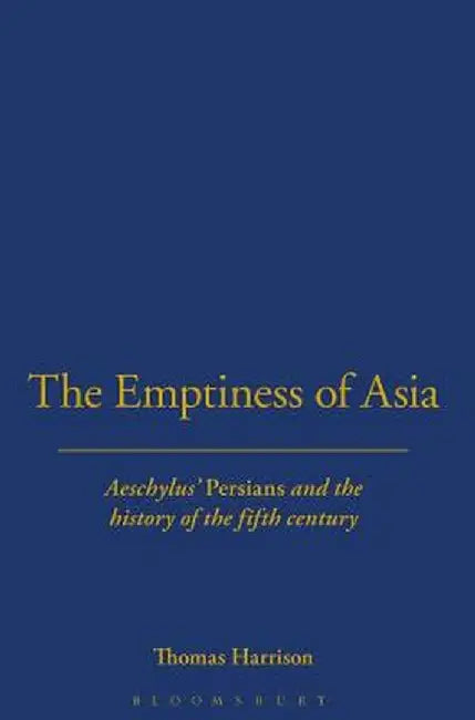The Emptiness of Asia: Aeschylus' 'Persians' and the History of the Fifth Century by Thomas Harrison