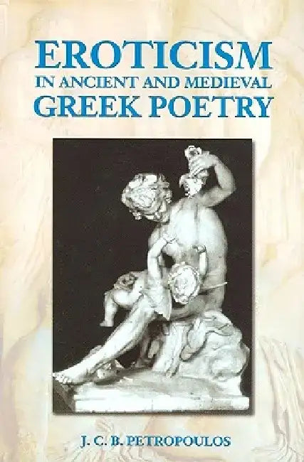 Eroticism in Ancient Greek and Medieval Poetry by John Petropoulos