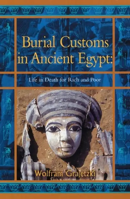 Burial Customs in Ancient Egypt: Life in Death for Rich and Poor by Wolfram Grajetski