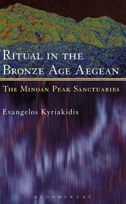 Ritual in the Bronze Age Aegean: The Minoan Peak Sanctuaries by Evangelos Kyriakidis