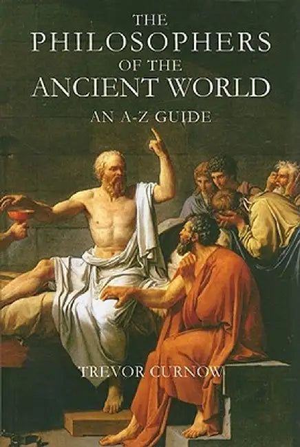 The Philosophers of the Ancient World: An A to Z Guide by Trevor Curnow