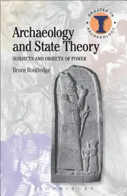 Archaeology and State Theory: Subjects and Objects of Power by Bruce Routledge