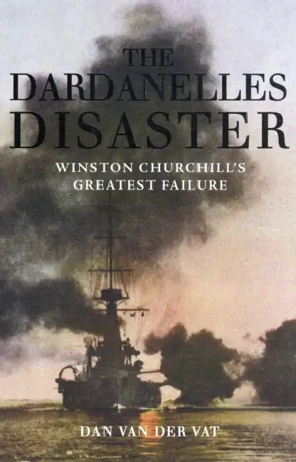 The Dardanelles Disaster: Winston Churchill's Greatest Failure by Dan van der Vat