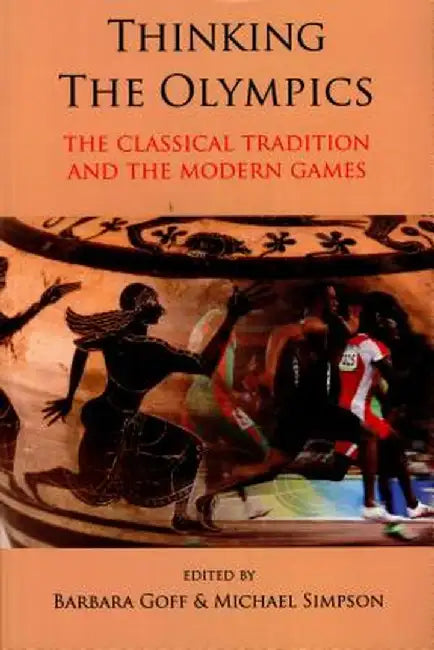 Thinking the Olympics: The Classical Tradition and the Modern Games by Barbara Goff
