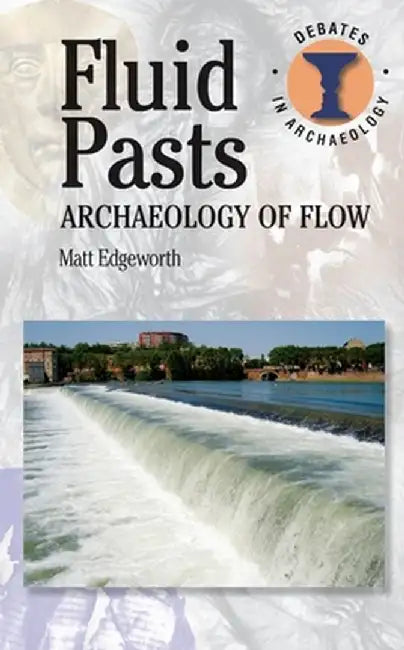 Fluid Pasts: Archaeology of Flow by Matthew Edgeworth
