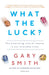 What the Luck?: The Surprising Role of Chance in Our Everyday Lives by Gary Smith